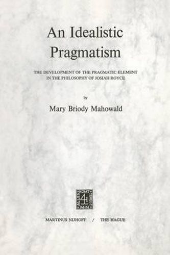 Cover image for An Idealistic Pragmatism: The Development of the Pragmatic Element in the Philosophy of Josiah Royce