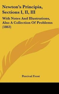 Cover image for Newton's Principia, Sections I, II, III: With Notes and Illustrations, Also a Collection of Problems (1863)