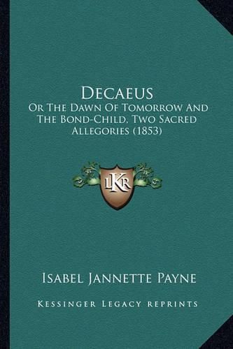 Cover image for Decaeus: Or the Dawn of Tomorrow and the Bond-Child, Two Sacred Allegories (1853)