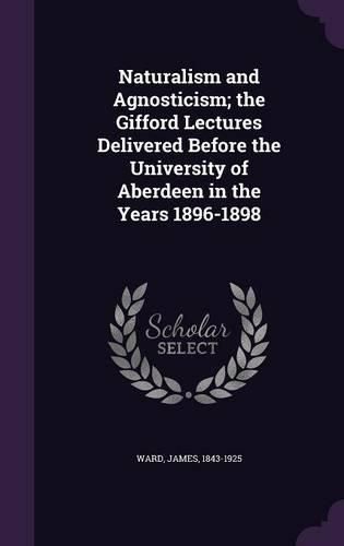Cover image for Naturalism and Agnosticism; the Gifford Lectures Delivered Before the University of Aberdeen in the Years 1896-1898