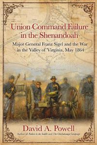 Cover image for Union Command Failure in the Shenandoah: Major General Franz Sigel and the War in the Valley of Virginia, May 1864