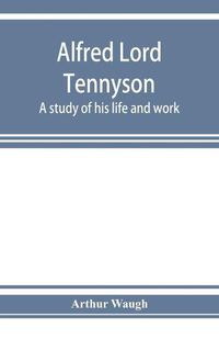 Cover image for Alfred Lord Tennyson; a study of his life and work