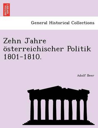 Cover image for Zehn Jahre Osterreichischer Politik 1801-1810.