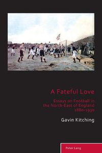 Cover image for A Fateful Love: Essays on Football in the North-East of England 1880-1930