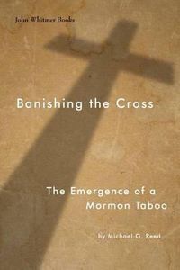 Cover image for Banishing the Cross: The Emergence of a Mormon Taboo