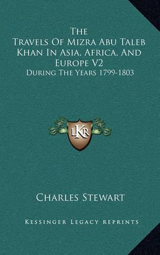 The Travels of Mizra Abu Taleb Khan in Asia, Africa, and Europe V2: During the Years 1799-1803