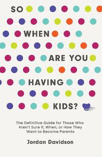 Cover image for So When Are You Having Kids: The Definitive Guide for Those Who Aren't Sure If, When, or How They Want to Become Parents