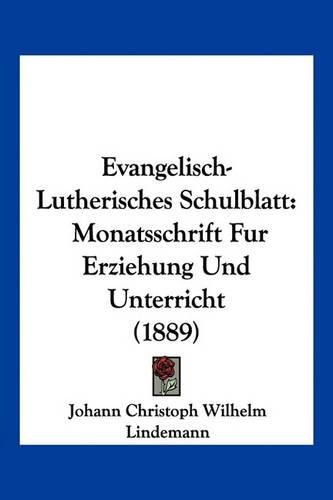 Evangelisch-Lutherisches Schulblatt: Monatsschrift Fur Erziehung Und Unterricht (1889)