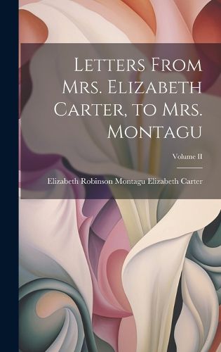 Cover image for Letters From Mrs. Elizabeth Carter, to Mrs. Montagu; Volume II