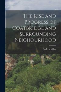 Cover image for The Rise and Progress of Coatbridge and Surrounding Neighourhood