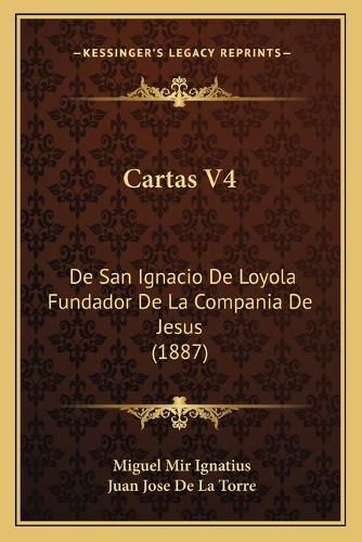 Cover image for Cartas V4: de San Ignacio de Loyola Fundador de La Compania de Jesus (1887)