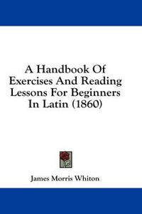 Cover image for A Handbook of Exercises and Reading Lessons for Beginners in Latin (1860)