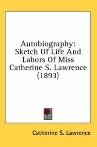 Cover image for Autobiography: Sketch of Life and Labors of Miss Catherine S. Lawrence (1893)