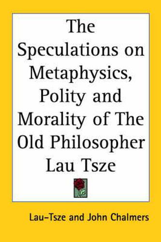 The Speculations on Metaphysics, Polity and Morality of The Old Philosopher Lau Tsze