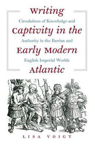 Cover image for Writing Captivity in the Early Modern Atlantic: Circulations of Knowledge and Authority in the Iberian and English Imperial Worlds