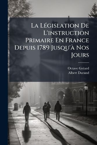 Cover image for La Legislation De L'instruction Primaire En France Depuis 1789 Jusqu'a Nos Jours