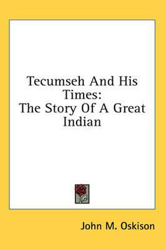 Tecumseh and His Times: The Story of a Great Indian