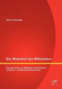 Cover image for Der Widerhall des Mittelalters: Georges Duby als Mediavist, Schriftsteller,  Annales und Mentalitatshistoriker