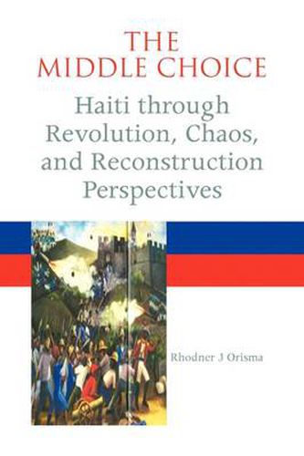 Cover image for The Middle Choice: Haiti Through Revolution, Chaos, and Reconstruction Perspectives