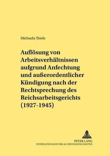 Cover image for Die Aufloesung Von Arbeitsverhaeltnissen Aufgrund Anfechtung Und Ausserordentlicher Kuendigung Nach Der Rechtsprechung Des Reichsarbeitsgerichts (1927-1945)