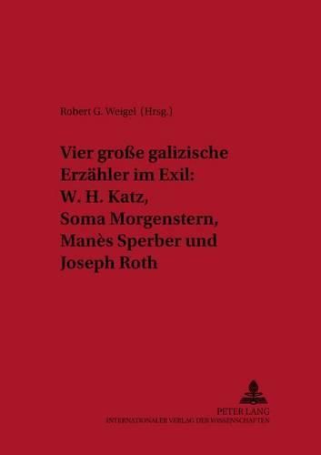 Vier Grosse Galizische Erzaehler Im Exil: W. H. Katz, Soma Morgenstern, Manes Sperber Und Joseph Roth