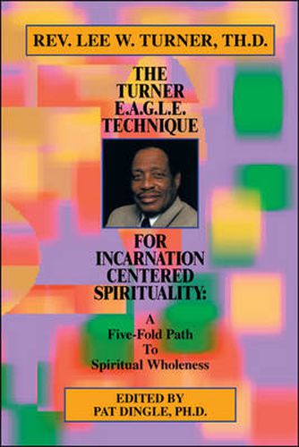 Cover image for The Turner E.A.G.L.E. Technique for Incarnation Centered Spirituality: A Five-fold Path to Spiritual Wholeness