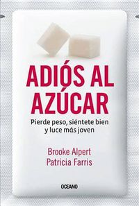Cover image for Adios Al Azucar: Pierde Peso, Sientete Bien Y Luce Mas Joven