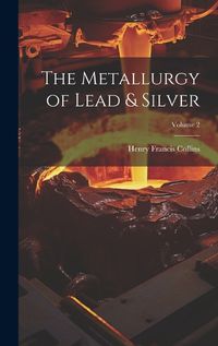 Cover image for The Metallurgy of Lead & Silver; Volume 2