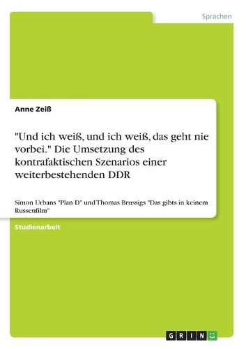 "Und ich weiss, und ich weiss, das geht nie vorbei." Die Umsetzung des kontrafaktischen Szenarios einer weiterbestehenden DDR