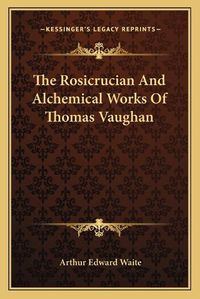 Cover image for The Rosicrucian and Alchemical Works of Thomas Vaughan