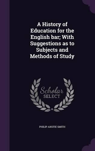 A History of Education for the English Bar; With Suggestions as to Subjects and Methods of Study