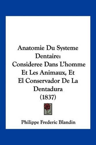 Anatomie Du Systeme Dentaire: Consideree Dans L'Homme Et Les Animaux, Et El Conservador de La Dentadura (1837)