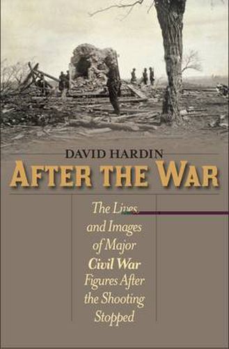 Cover image for After the War: The Lives and Images of Major Civil War Figures After the Shooting Stopped