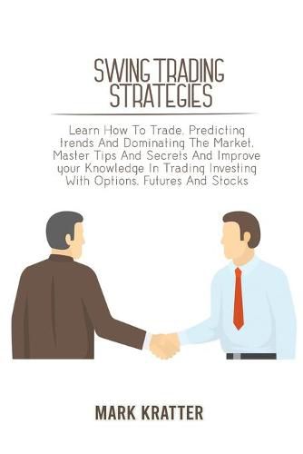 Cover image for Swing Trading Strategies: Learn How To Trade, Predicting trends And Dominating The Market. Master Tips And Secrets And Improve your Knowledge In Trading Investing With Options, Futures And Stocks