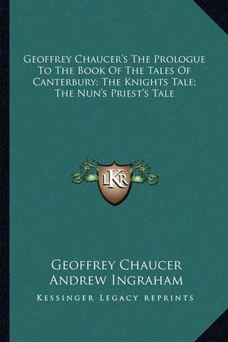 Cover image for Geoffrey Chaucer's the Prologue to the Book of the Tales of Canterbury; The Knights Tale; The Nun's Priest's Tale