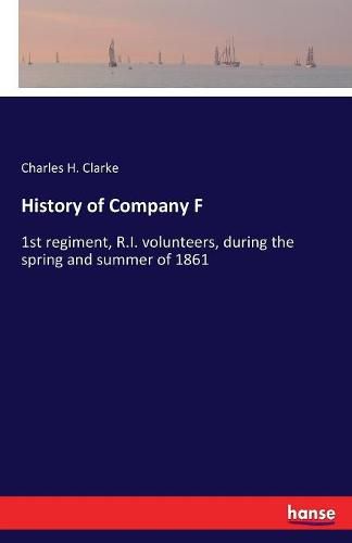 Cover image for History of Company F: 1st regiment, R.I. volunteers, during the spring and summer of 1861