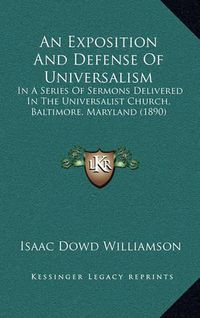 Cover image for An Exposition and Defense of Universalism: In a Series of Sermons Delivered in the Universalist Church, Baltimore, Maryland (1890)
