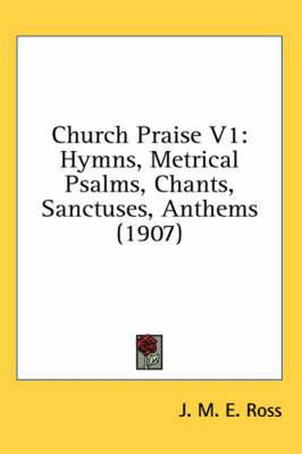 Cover image for Church Praise V1: Hymns, Metrical Psalms, Chants, Sanctuses, Anthems (1907)