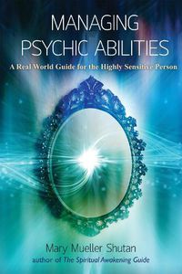 Cover image for Managing Psychic Abilities: A Real World Guide for the Highly Sensitive Person