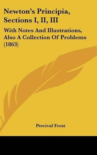 Newton's Principia, Sections I, II, III: With Notes and Illustrations, Also a Collection of Problems (1863)