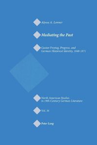 Cover image for Mediating the Past: Gustav Freytag, Progress, and German Historical Identity, 1848-1871