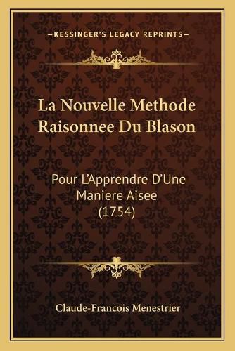 La Nouvelle Methode Raisonnee Du Blason: Pour L'Apprendre D'Une Maniere Aisee (1754)