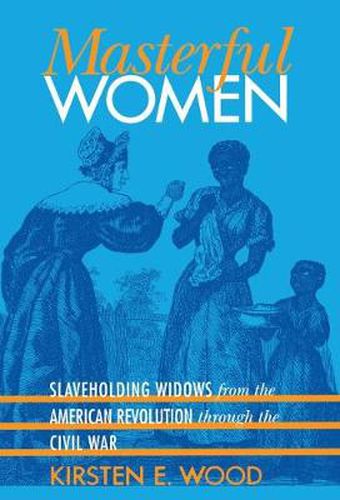 Cover image for Masterful Women: Slaveholding Widows from the American Revolution through the Civil War