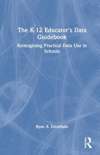 Cover image for The K-12 Educator's Data Guidebook: Reimagining Practical Data Use in Schools