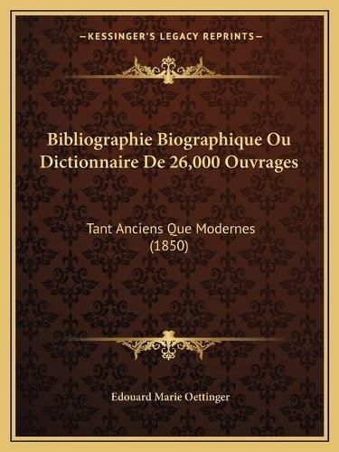 Bibliographie Biographique Ou Dictionnaire de 26,000 Ouvrages: Tant Anciens Que Modernes (1850)