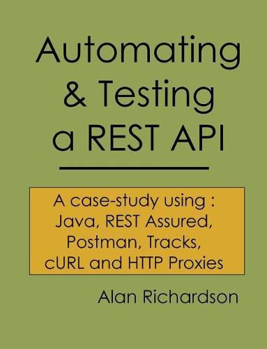 Automating and Testing a REST API: A Case Study in API testing using: Java, REST Assured, Postman, Tracks, cURL and HTTP Proxies