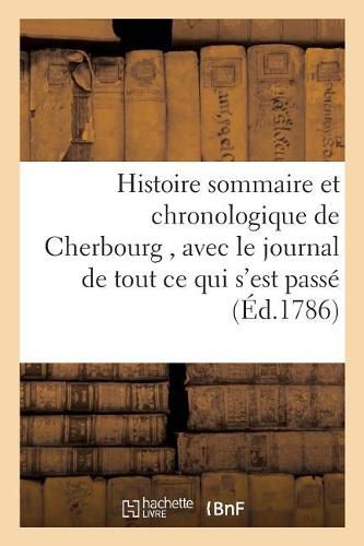 Histoire Sommaire Et Chronologique de Cherbourg, Avec Le Journal de Tout Ce Qui s'Est Passe: Au Mois de Juin 1786, Pendant Le Sejour Du Roi En Cette Ville