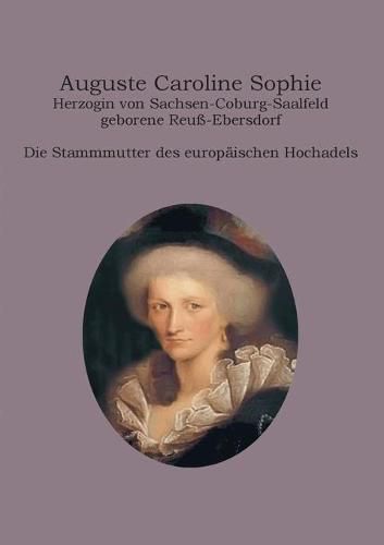 Cover image for Auguste Caroline Sophie Herzogin von Sachsen-Coburg-Saalfeld geborene Reuss-Ebersdorf: Die Stammmutter des europaischen Hochadels