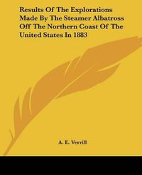 Cover image for Results of the Explorations Made by the Steamer Albatross Off the Northern Coast of the United States in 1883