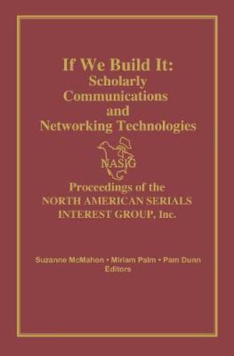 Cover image for If We Build It: Scholarly Communications and Networking Technologies: Proceedings of the North American Serials Interest Group, Inc.: 7th Annual Conference June 18-21, 1992 The University of Illinois at Chicago